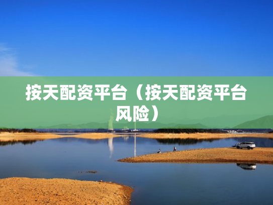 按天配资平台（按天配资平台风险）