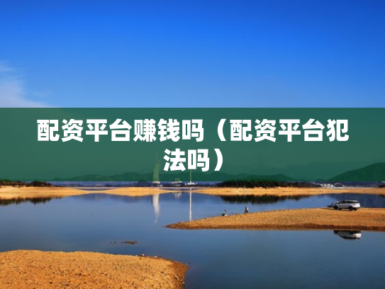 配资平台赚钱吗（配资平台犯法吗）