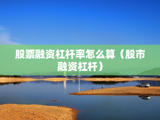 股票融资杠杆率怎么算（股市融资杠杆）