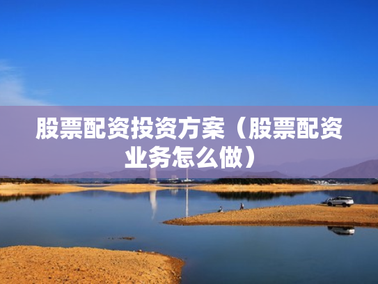 股票配资投资方案（股票配资业务怎么做）