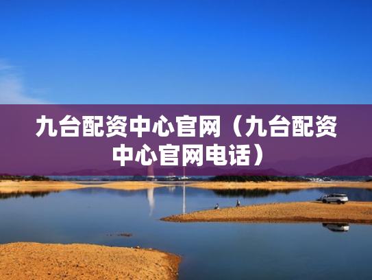 九台配资中心官网（九台配资中心官网电话）