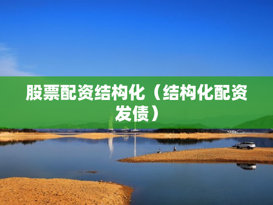 股票配资结构化（结构化配资发债）