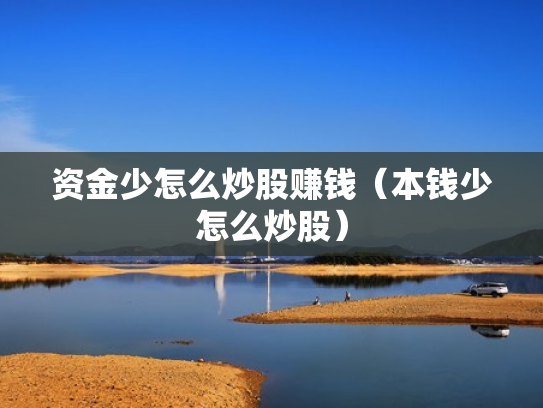 资金少怎么炒股赚钱（本钱少怎么炒股）
