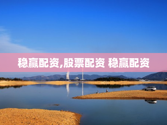 稳赢配资,股票配资 稳赢配资