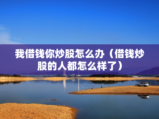 我借钱你炒股怎么办（借钱炒股的人都怎么样了）