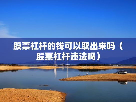 股票杠杆的钱可以取出来吗（股票杠杆违法吗）