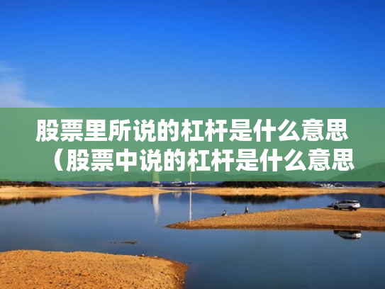 股票里所说的杠杆是什么意思（股票中说的杠杆是什么意思）