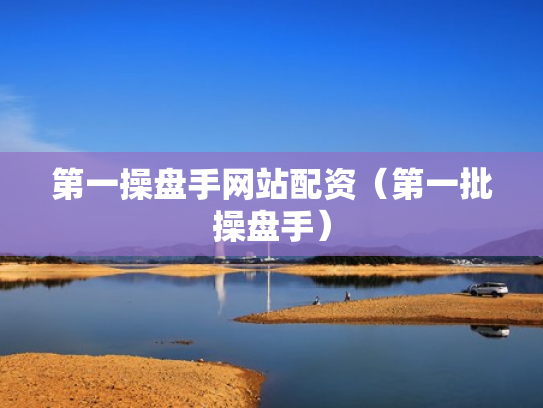第一操盘手网站配资（第一批操盘手）