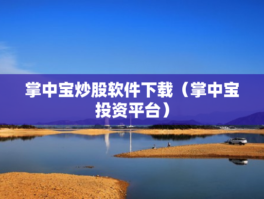 掌中宝炒股软件下载（掌中宝投资平台）