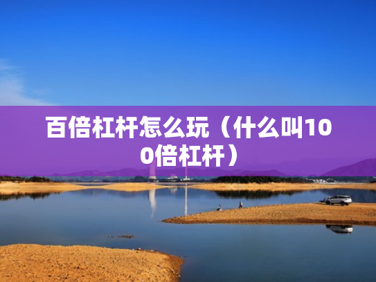 百倍杠杆怎么玩（什么叫100倍杠杆）