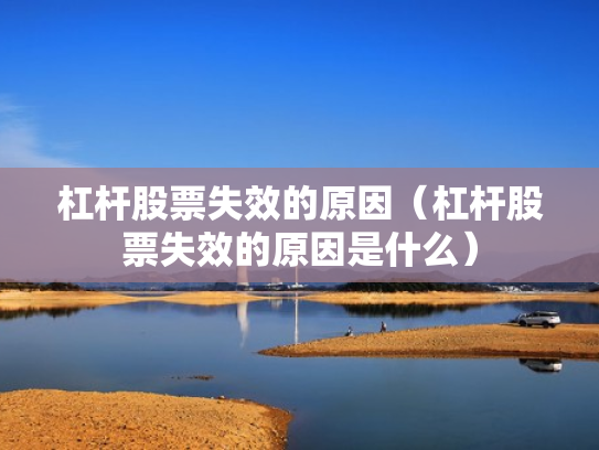 杠杆股票失效的原因（杠杆股票失效的原因是什么）
