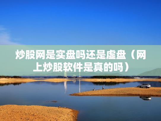 炒股网是实盘吗还是虚盘（网上炒股软件是真的吗）