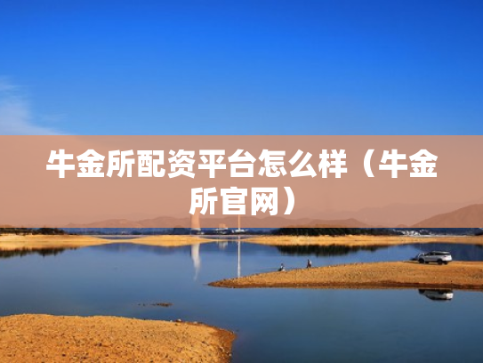 牛金所配资平台怎么样（牛金所官网）