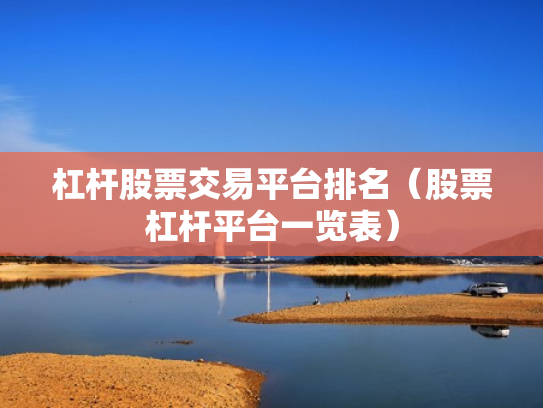 杠杆股票交易平台排名（股票杠杆平台一览表）