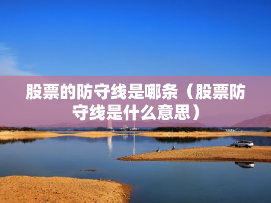 股票的防守线是哪条（股票防守线是什么意思）