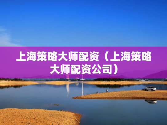 上海策略大师配资（上海策略大师配资公司）