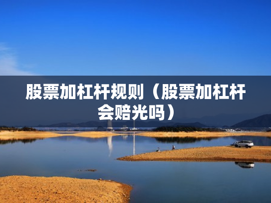 股票加杠杆规则（股票加杠杆会赔光吗）