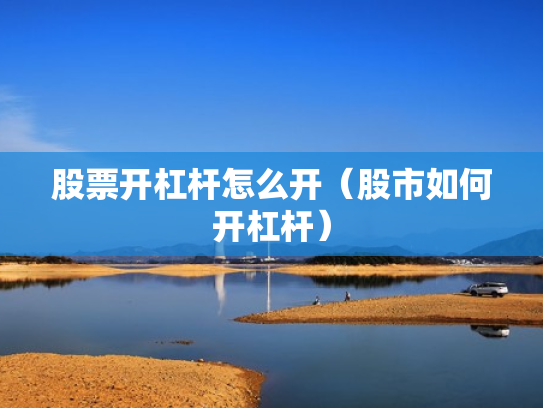 股票开杠杆怎么开（股市如何开杠杆）