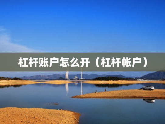 杠杆账户怎么开（杠杆帐户）