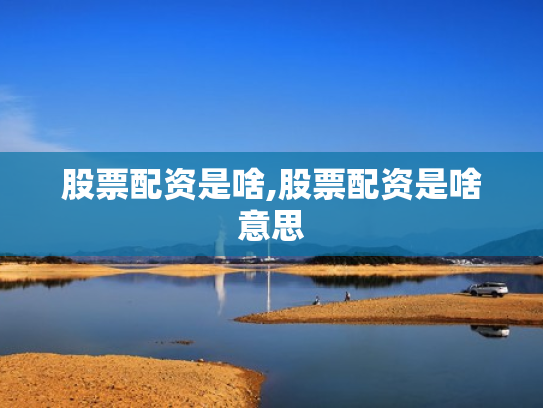 股票配资是啥,股票配资是啥意思