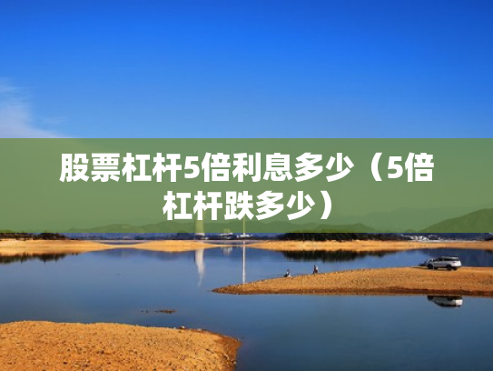 股票杠杆5倍利息多少（5倍杠杆跌多少）