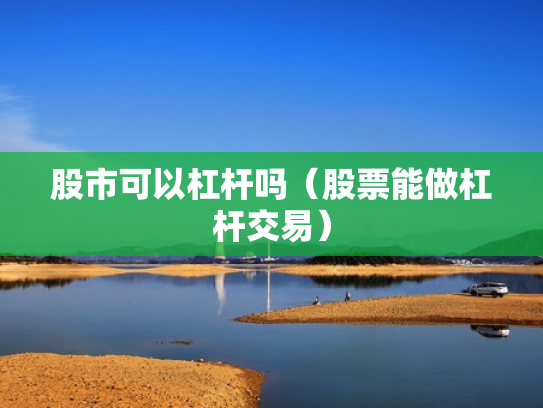 股市可以杠杆吗（股票能做杠杆交易）