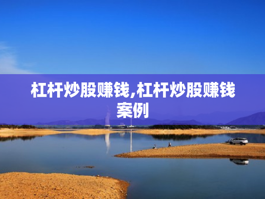 杠杆炒股赚钱,杠杆炒股赚钱案例