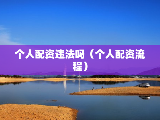 个人配资违法吗（个人配资流程）