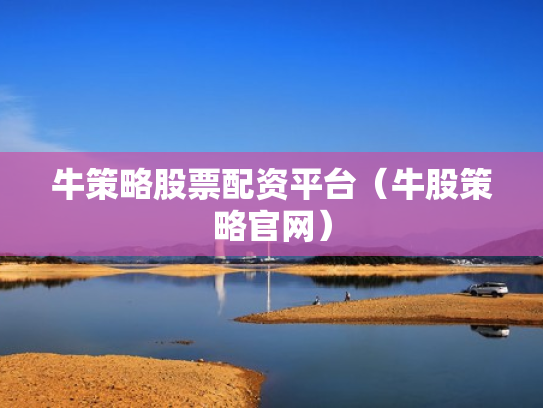 牛策略股票配资平台（牛股策略官网）