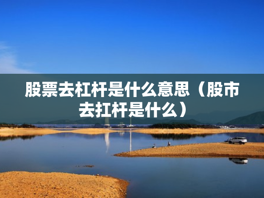 股票去杠杆是什么意思（股市去扛杆是什么）