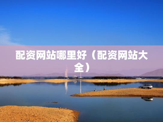 配资网站哪里好（配资网站大全）