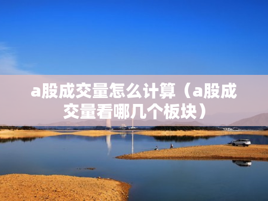 a股成交量怎么计算（a股成交量看哪几个板块）
