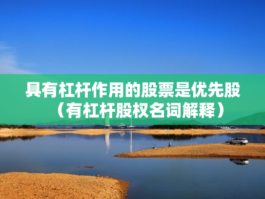 具有杠杆作用的股票是优先股（有杠杆股权名词解释）