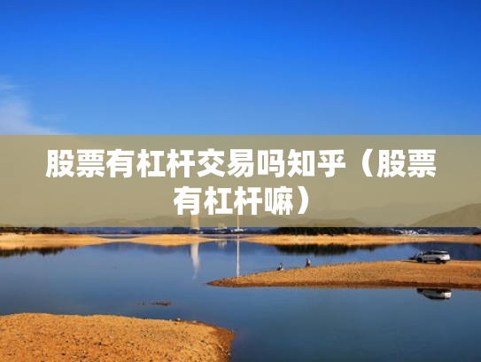 股票有杠杆交易吗知乎（股票有杠杆嘛）