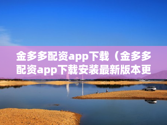 金多多配资app下载（金多多配资app下载安装最新版本更新内容）