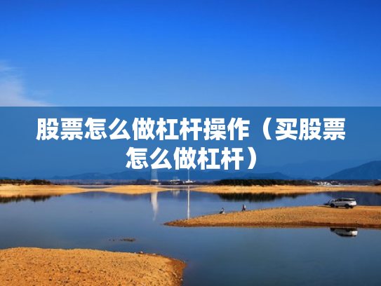 股票怎么做杠杆操作（买股票怎么做杠杆）
