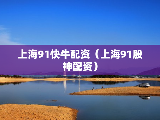 上海91快牛配资（上海91股神配资）