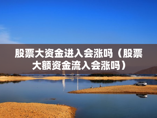 股票大资金进入会涨吗（股票大额资金流入会涨吗）
