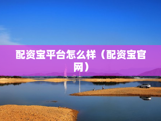 配资宝平台怎么样（配资宝官网）