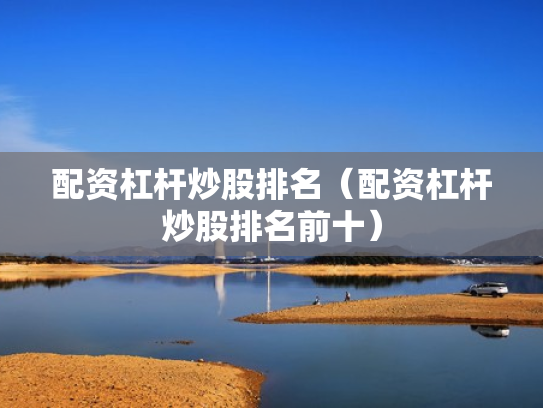 配资杠杆炒股排名（配资杠杆炒股排名前十）