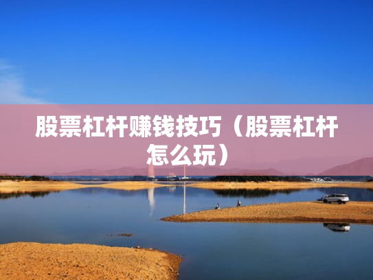 股票杠杆赚钱技巧（股票杠杆怎么玩）