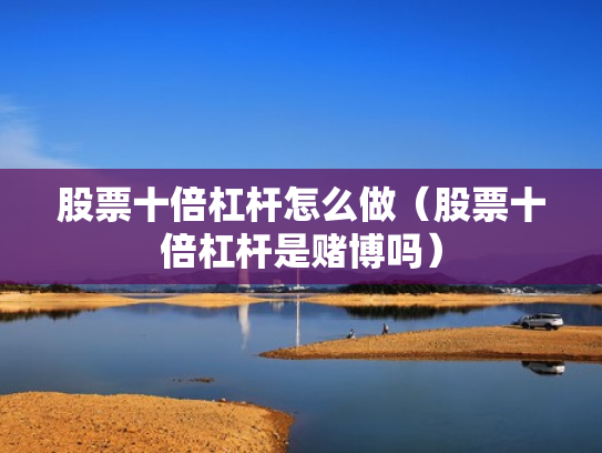 股票十倍杠杆怎么做（股票十倍杠杆是赌博吗）