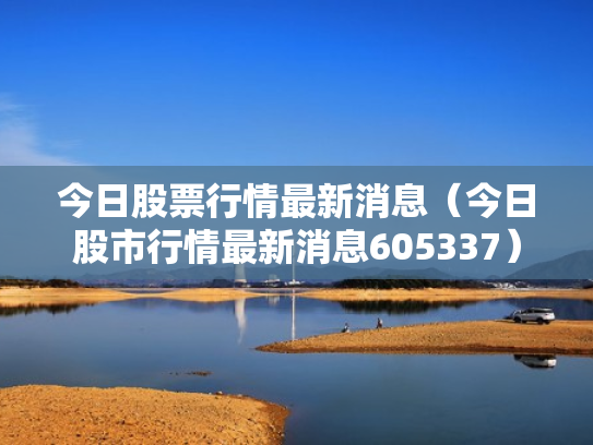 今日股票行情最新消息（今日股市行情最新消息605337）