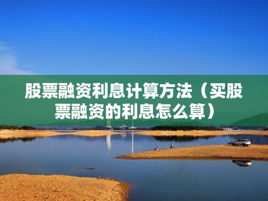 股票融资利息计算方法（买股票融资的利息怎么算）