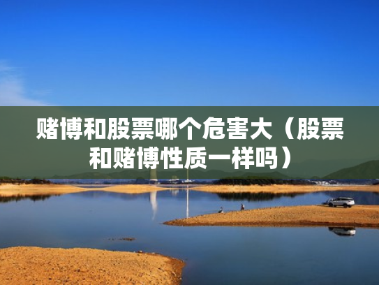 赌博和股票哪个危害大（股票和赌博性质一样吗）