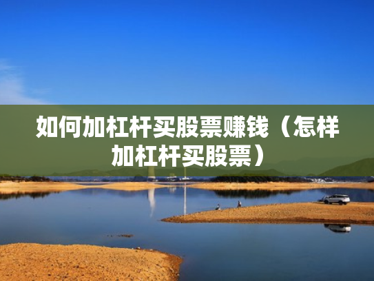如何加杠杆买股票赚钱（怎样加杠杆买股票）