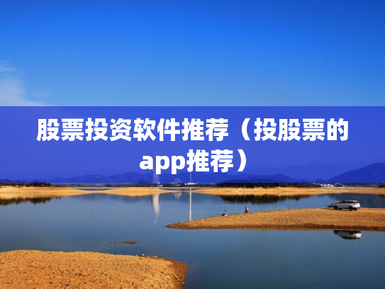 股票投资软件推荐（投股票的app推荐）