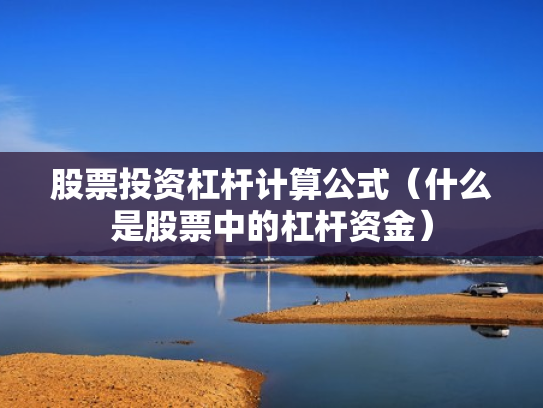 股票投资杠杆计算公式（什么是股票中的杠杆资金）