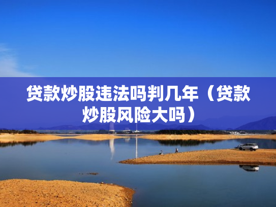 贷款炒股违法吗判几年（贷款炒股风险大吗）
