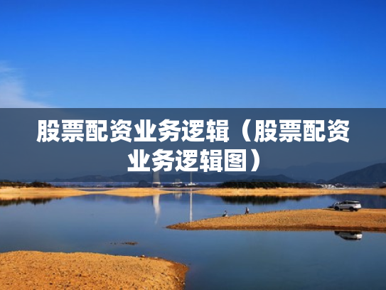 股票配资业务逻辑（股票配资业务逻辑图）